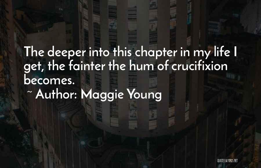 Maggie Young Quotes: The Deeper Into This Chapter In My Life I Get, The Fainter The Hum Of Crucifixion Becomes.