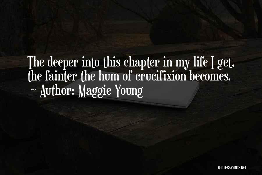 Maggie Young Quotes: The Deeper Into This Chapter In My Life I Get, The Fainter The Hum Of Crucifixion Becomes.