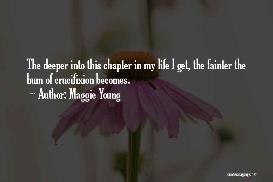 Maggie Young Quotes: The Deeper Into This Chapter In My Life I Get, The Fainter The Hum Of Crucifixion Becomes.