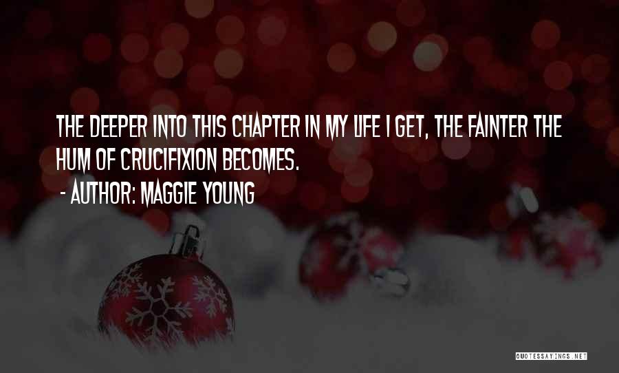 Maggie Young Quotes: The Deeper Into This Chapter In My Life I Get, The Fainter The Hum Of Crucifixion Becomes.