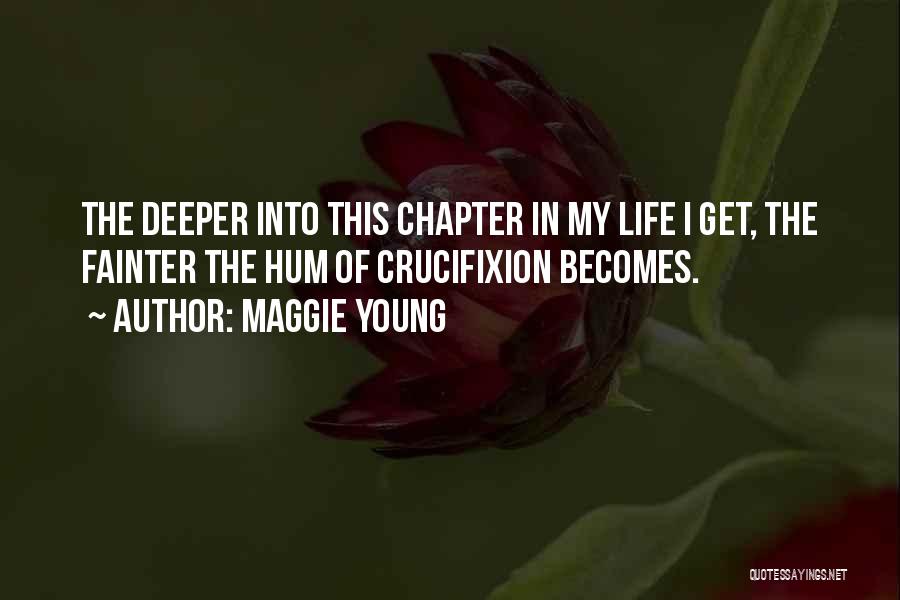 Maggie Young Quotes: The Deeper Into This Chapter In My Life I Get, The Fainter The Hum Of Crucifixion Becomes.