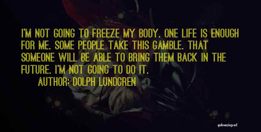 Dolph Lundgren Quotes: I'm Not Going To Freeze My Body. One Life Is Enough For Me. Some People Take This Gamble. That Someone