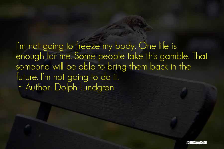 Dolph Lundgren Quotes: I'm Not Going To Freeze My Body. One Life Is Enough For Me. Some People Take This Gamble. That Someone