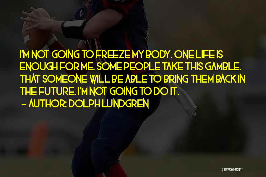 Dolph Lundgren Quotes: I'm Not Going To Freeze My Body. One Life Is Enough For Me. Some People Take This Gamble. That Someone