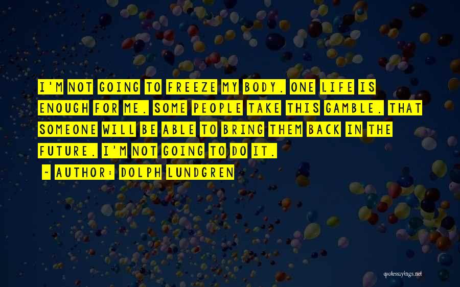 Dolph Lundgren Quotes: I'm Not Going To Freeze My Body. One Life Is Enough For Me. Some People Take This Gamble. That Someone