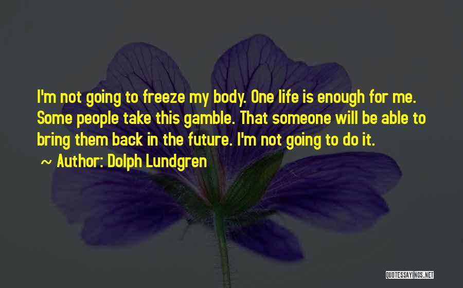 Dolph Lundgren Quotes: I'm Not Going To Freeze My Body. One Life Is Enough For Me. Some People Take This Gamble. That Someone