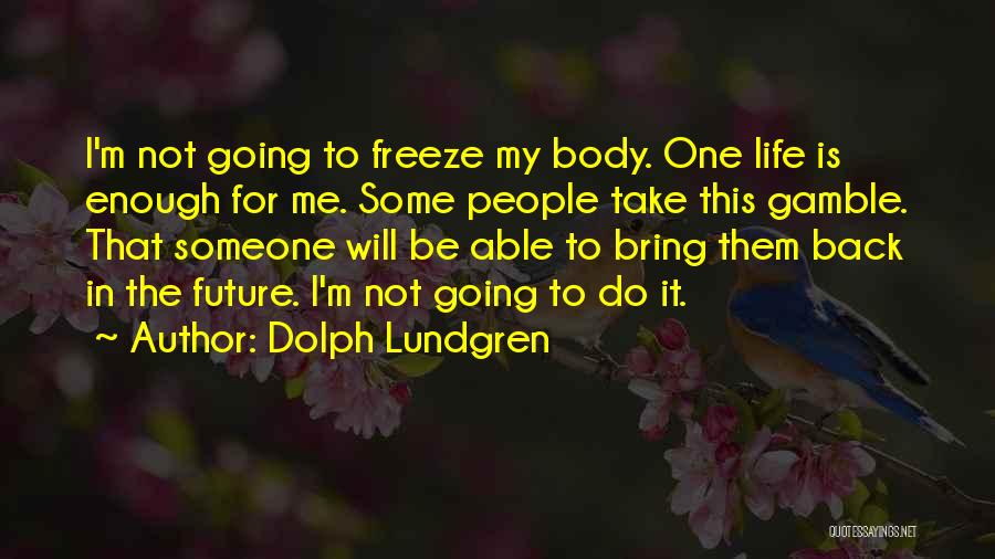 Dolph Lundgren Quotes: I'm Not Going To Freeze My Body. One Life Is Enough For Me. Some People Take This Gamble. That Someone
