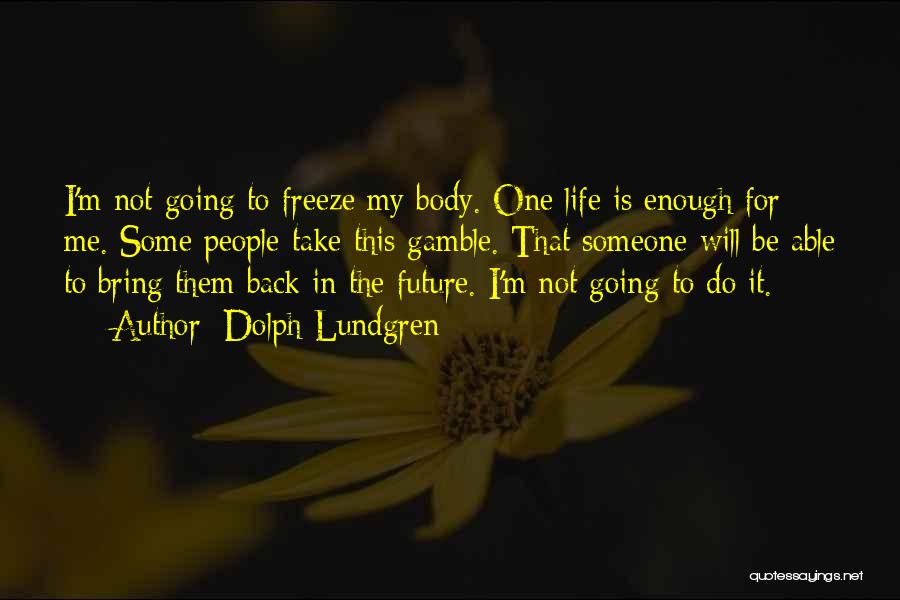 Dolph Lundgren Quotes: I'm Not Going To Freeze My Body. One Life Is Enough For Me. Some People Take This Gamble. That Someone