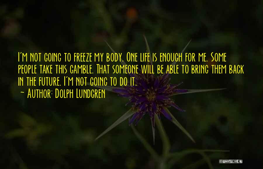 Dolph Lundgren Quotes: I'm Not Going To Freeze My Body. One Life Is Enough For Me. Some People Take This Gamble. That Someone