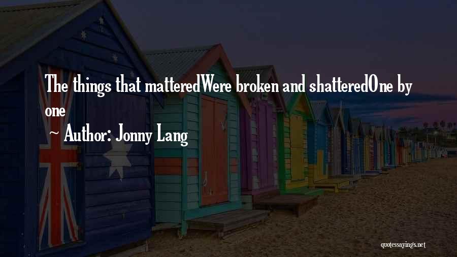 Jonny Lang Quotes: The Things That Matteredwere Broken And Shatteredone By One
