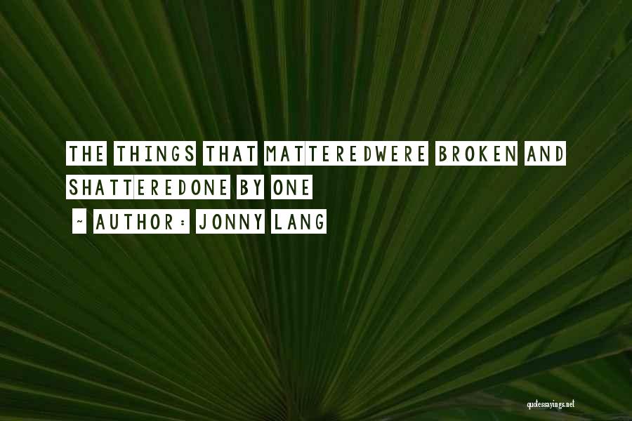 Jonny Lang Quotes: The Things That Matteredwere Broken And Shatteredone By One