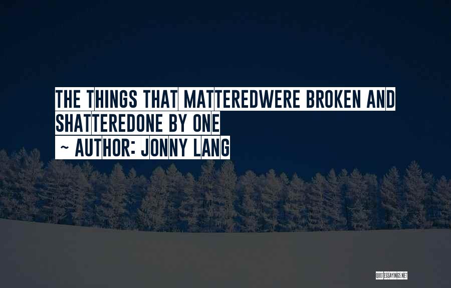 Jonny Lang Quotes: The Things That Matteredwere Broken And Shatteredone By One