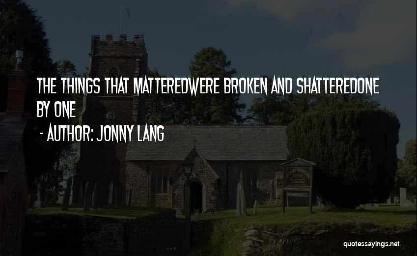 Jonny Lang Quotes: The Things That Matteredwere Broken And Shatteredone By One