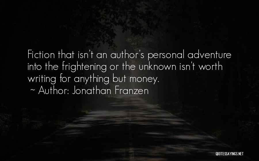 Jonathan Franzen Quotes: Fiction That Isn't An Author's Personal Adventure Into The Frightening Or The Unknown Isn't Worth Writing For Anything But Money.