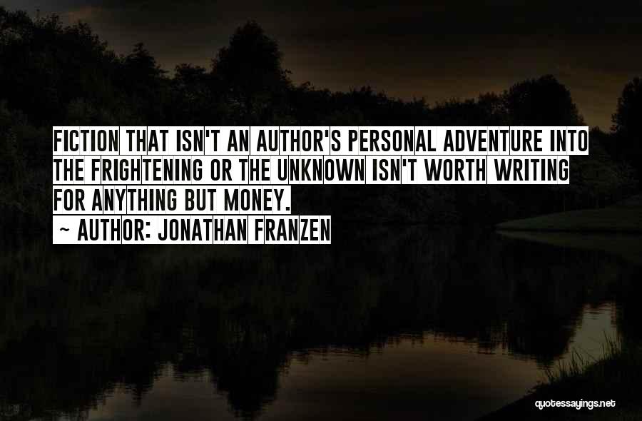 Jonathan Franzen Quotes: Fiction That Isn't An Author's Personal Adventure Into The Frightening Or The Unknown Isn't Worth Writing For Anything But Money.