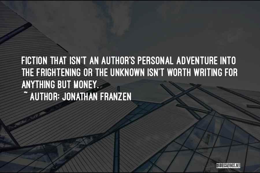 Jonathan Franzen Quotes: Fiction That Isn't An Author's Personal Adventure Into The Frightening Or The Unknown Isn't Worth Writing For Anything But Money.