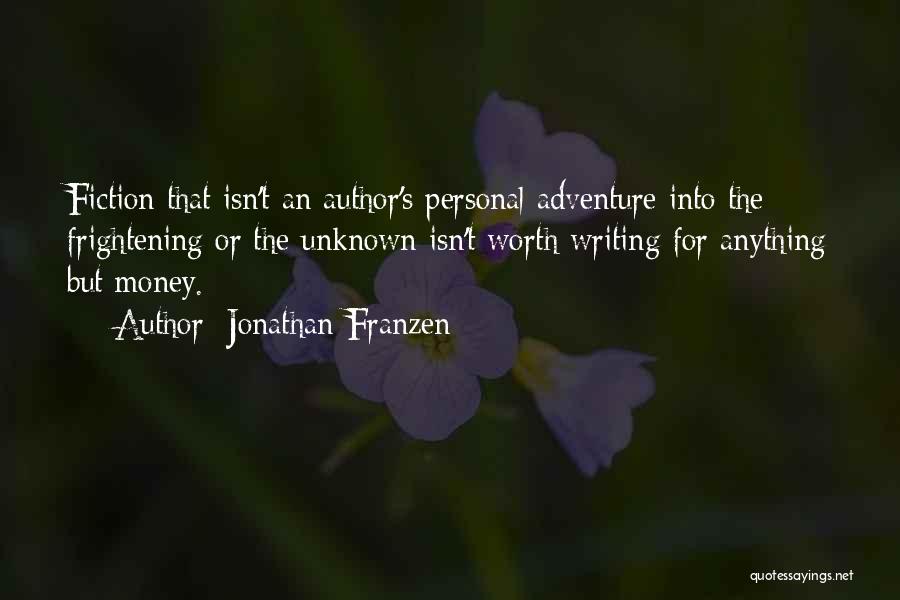 Jonathan Franzen Quotes: Fiction That Isn't An Author's Personal Adventure Into The Frightening Or The Unknown Isn't Worth Writing For Anything But Money.