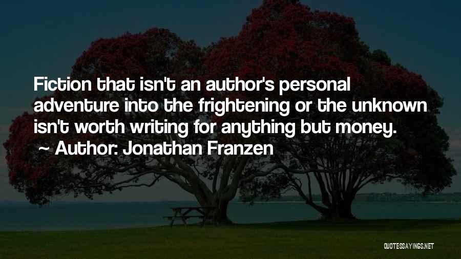 Jonathan Franzen Quotes: Fiction That Isn't An Author's Personal Adventure Into The Frightening Or The Unknown Isn't Worth Writing For Anything But Money.