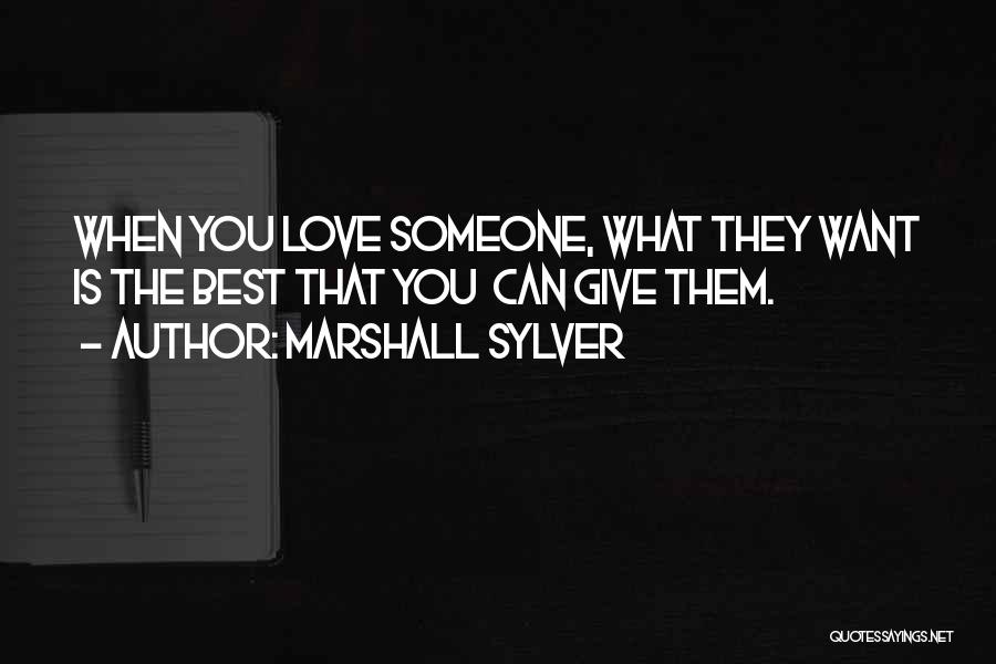Marshall Sylver Quotes: When You Love Someone, What They Want Is The Best That You Can Give Them.