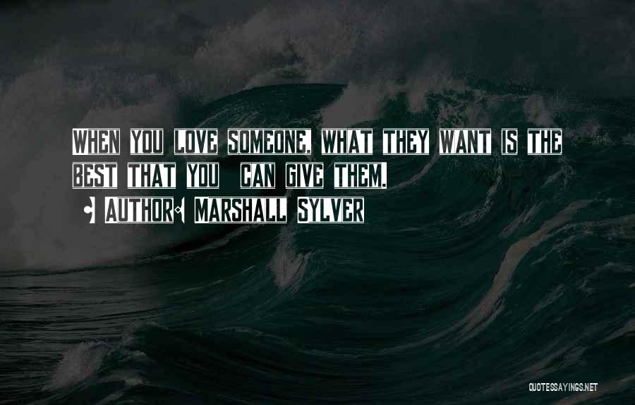 Marshall Sylver Quotes: When You Love Someone, What They Want Is The Best That You Can Give Them.