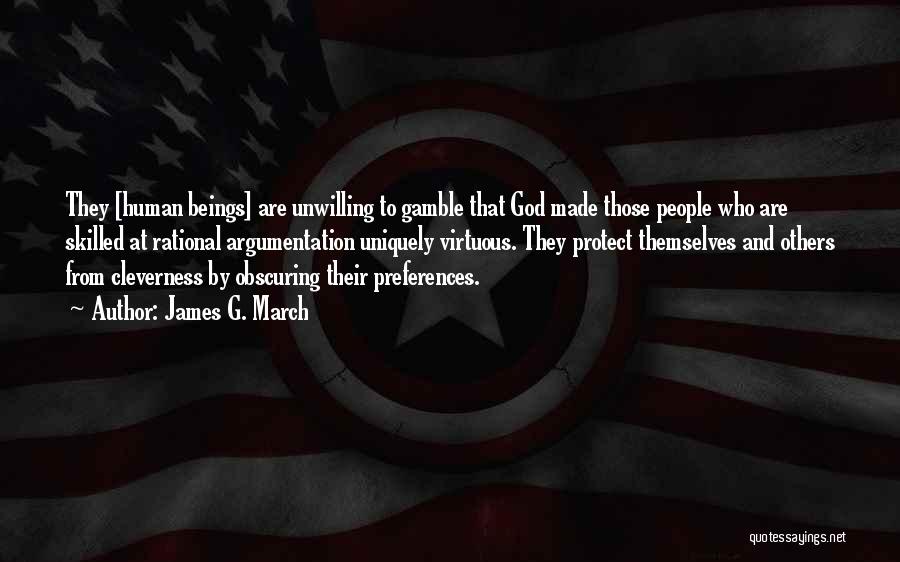 James G. March Quotes: They [human Beings] Are Unwilling To Gamble That God Made Those People Who Are Skilled At Rational Argumentation Uniquely Virtuous.