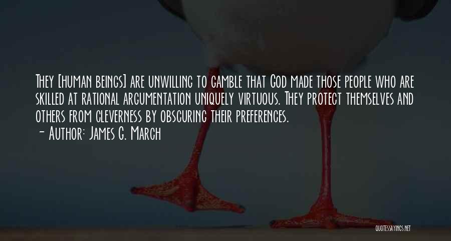 James G. March Quotes: They [human Beings] Are Unwilling To Gamble That God Made Those People Who Are Skilled At Rational Argumentation Uniquely Virtuous.