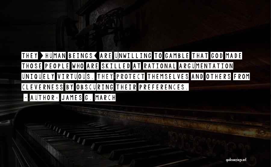 James G. March Quotes: They [human Beings] Are Unwilling To Gamble That God Made Those People Who Are Skilled At Rational Argumentation Uniquely Virtuous.