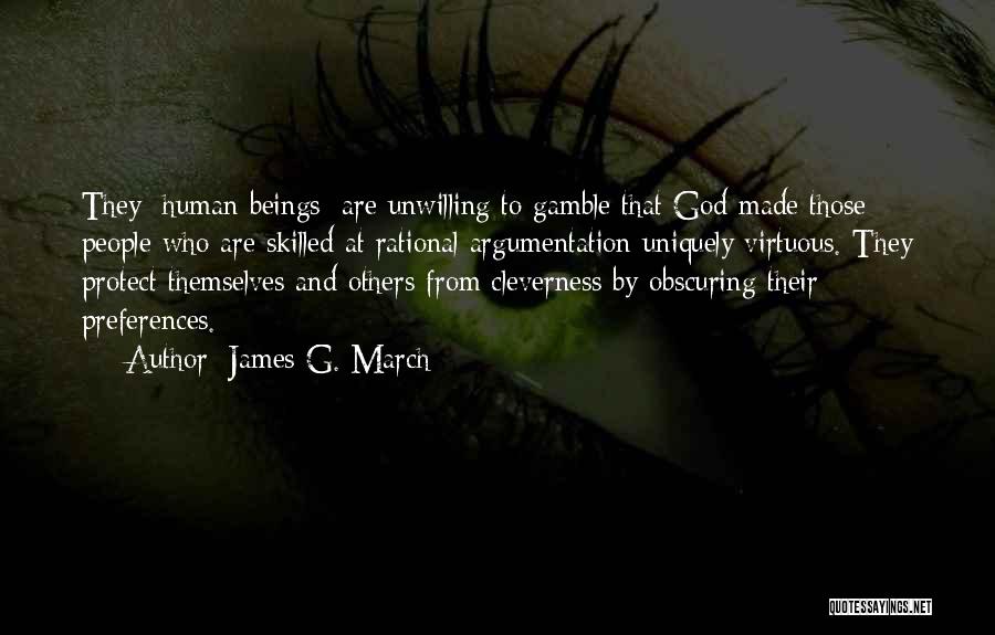 James G. March Quotes: They [human Beings] Are Unwilling To Gamble That God Made Those People Who Are Skilled At Rational Argumentation Uniquely Virtuous.