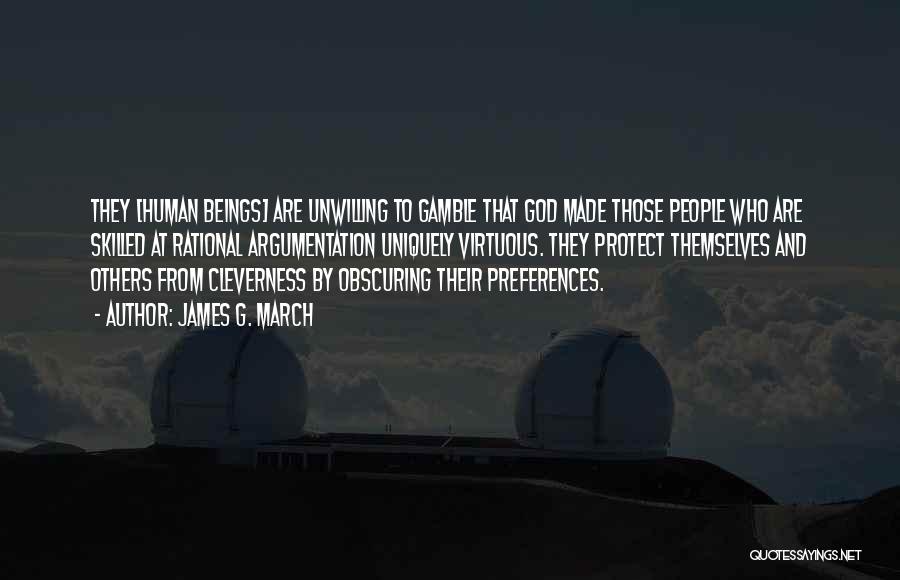 James G. March Quotes: They [human Beings] Are Unwilling To Gamble That God Made Those People Who Are Skilled At Rational Argumentation Uniquely Virtuous.