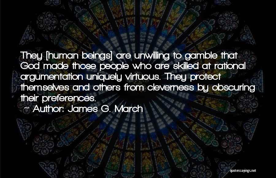 James G. March Quotes: They [human Beings] Are Unwilling To Gamble That God Made Those People Who Are Skilled At Rational Argumentation Uniquely Virtuous.