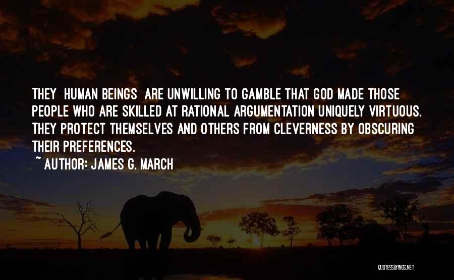 James G. March Quotes: They [human Beings] Are Unwilling To Gamble That God Made Those People Who Are Skilled At Rational Argumentation Uniquely Virtuous.