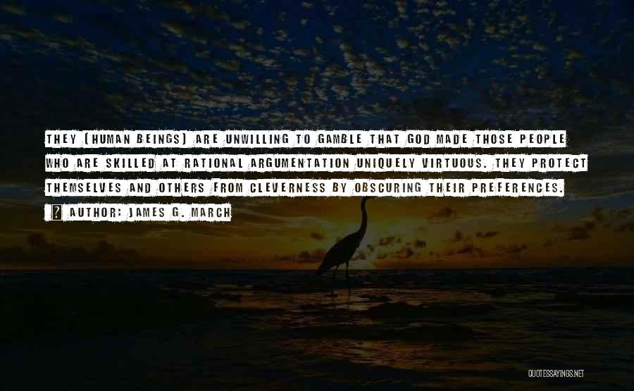 James G. March Quotes: They [human Beings] Are Unwilling To Gamble That God Made Those People Who Are Skilled At Rational Argumentation Uniquely Virtuous.