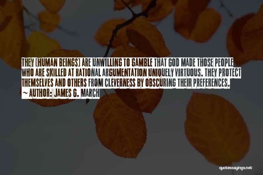 James G. March Quotes: They [human Beings] Are Unwilling To Gamble That God Made Those People Who Are Skilled At Rational Argumentation Uniquely Virtuous.