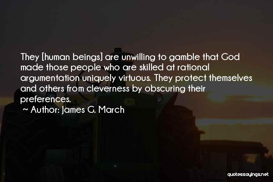 James G. March Quotes: They [human Beings] Are Unwilling To Gamble That God Made Those People Who Are Skilled At Rational Argumentation Uniquely Virtuous.