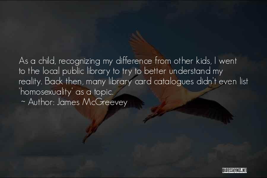 James McGreevey Quotes: As A Child, Recognizing My Difference From Other Kids, I Went To The Local Public Library To Try To Better