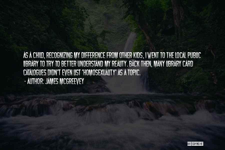 James McGreevey Quotes: As A Child, Recognizing My Difference From Other Kids, I Went To The Local Public Library To Try To Better
