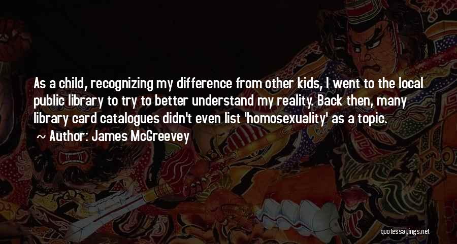 James McGreevey Quotes: As A Child, Recognizing My Difference From Other Kids, I Went To The Local Public Library To Try To Better