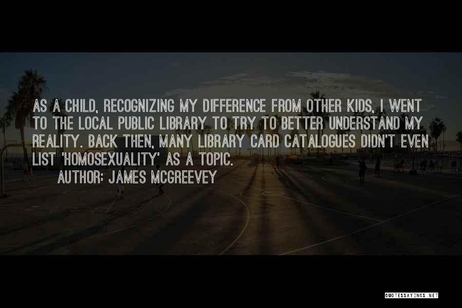 James McGreevey Quotes: As A Child, Recognizing My Difference From Other Kids, I Went To The Local Public Library To Try To Better