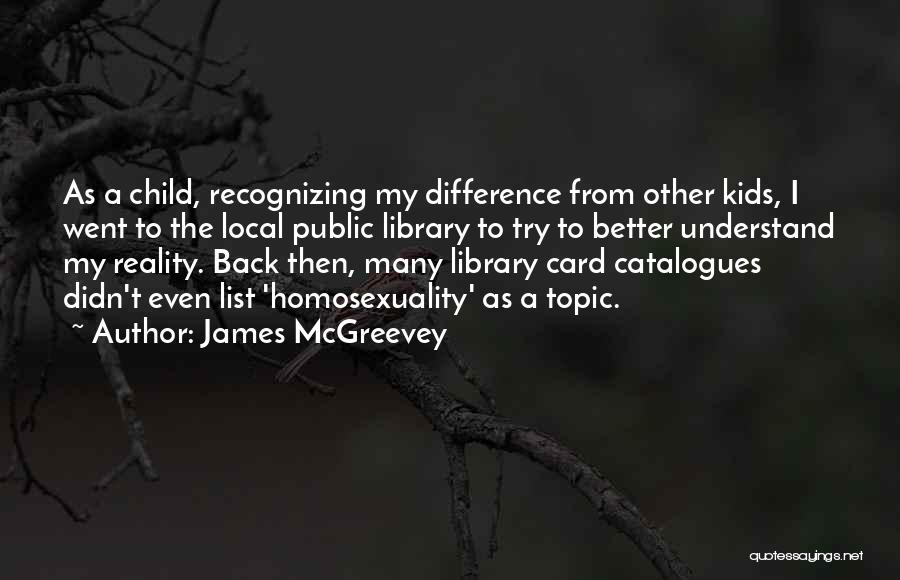 James McGreevey Quotes: As A Child, Recognizing My Difference From Other Kids, I Went To The Local Public Library To Try To Better