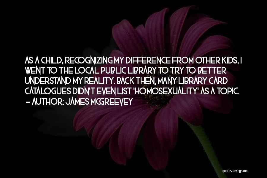 James McGreevey Quotes: As A Child, Recognizing My Difference From Other Kids, I Went To The Local Public Library To Try To Better