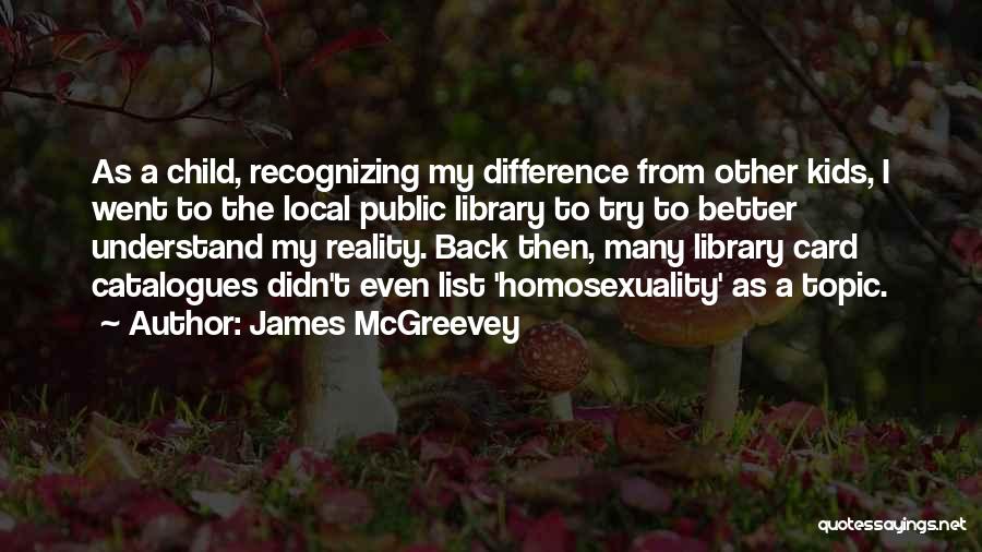 James McGreevey Quotes: As A Child, Recognizing My Difference From Other Kids, I Went To The Local Public Library To Try To Better