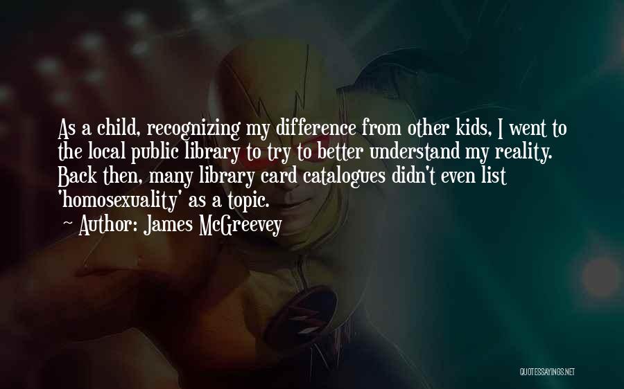 James McGreevey Quotes: As A Child, Recognizing My Difference From Other Kids, I Went To The Local Public Library To Try To Better