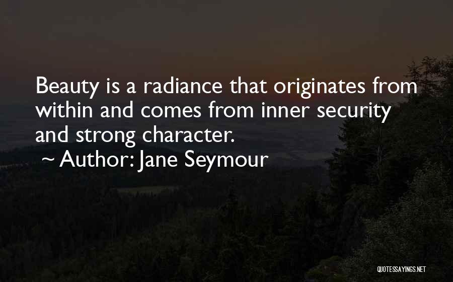 Jane Seymour Quotes: Beauty Is A Radiance That Originates From Within And Comes From Inner Security And Strong Character.