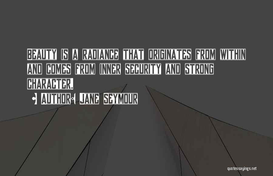 Jane Seymour Quotes: Beauty Is A Radiance That Originates From Within And Comes From Inner Security And Strong Character.