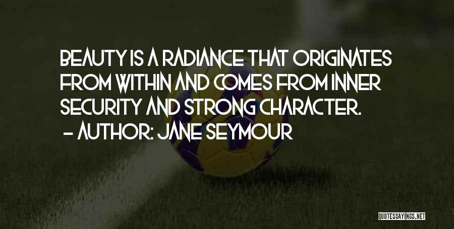 Jane Seymour Quotes: Beauty Is A Radiance That Originates From Within And Comes From Inner Security And Strong Character.