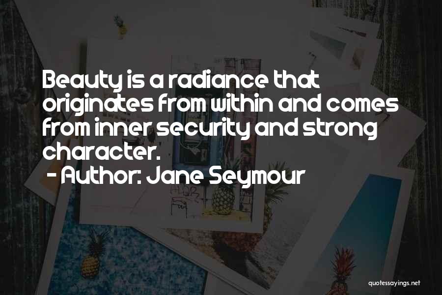 Jane Seymour Quotes: Beauty Is A Radiance That Originates From Within And Comes From Inner Security And Strong Character.