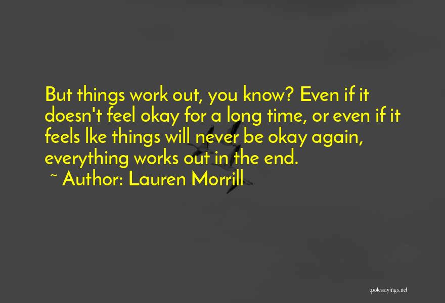 Lauren Morrill Quotes: But Things Work Out, You Know? Even If It Doesn't Feel Okay For A Long Time, Or Even If It