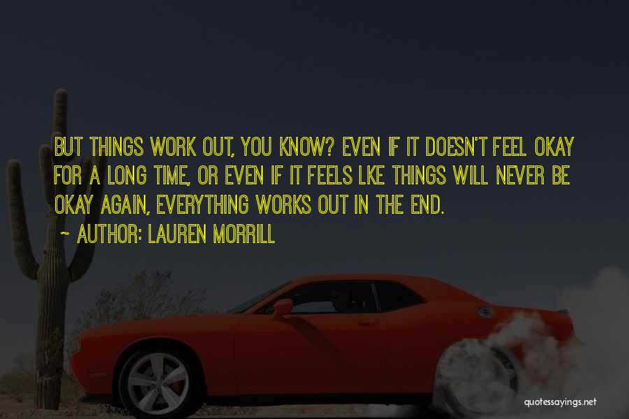 Lauren Morrill Quotes: But Things Work Out, You Know? Even If It Doesn't Feel Okay For A Long Time, Or Even If It