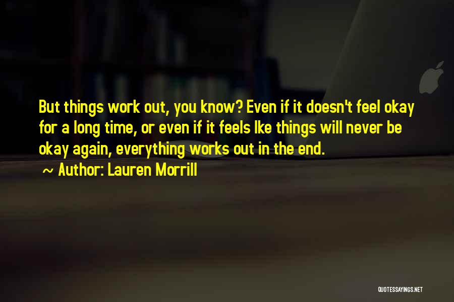 Lauren Morrill Quotes: But Things Work Out, You Know? Even If It Doesn't Feel Okay For A Long Time, Or Even If It