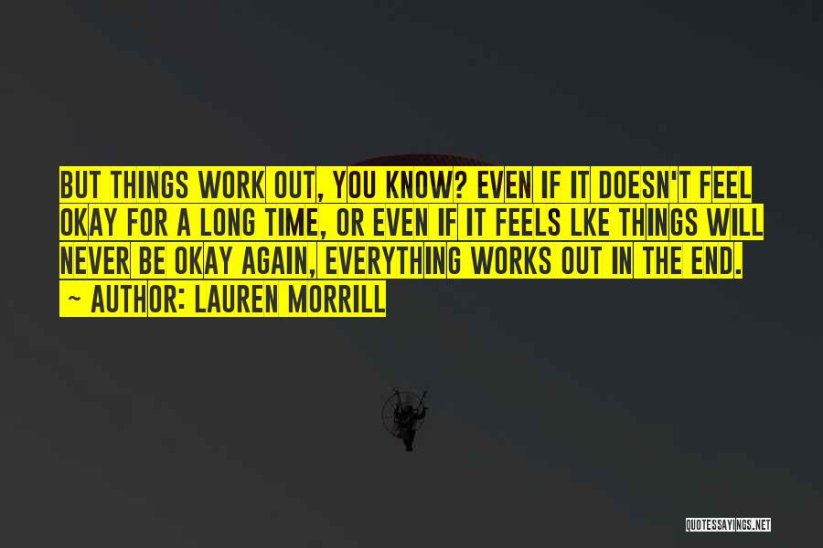 Lauren Morrill Quotes: But Things Work Out, You Know? Even If It Doesn't Feel Okay For A Long Time, Or Even If It